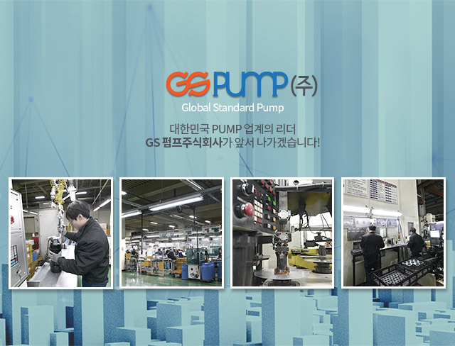 GSPUMP(주) Global Standard Pump 대한민국 PUMP 업계의 리더 GS 펌프주식회사가 앞서 나가겠습니다!